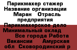 Парикмахер-стажер › Название организации ­ Маран › Отрасль предприятия ­ Парикмахерское дело › Минимальный оклад ­ 30 000 - Все города Работа » Вакансии   . Амурская обл.,Сковородинский р-н